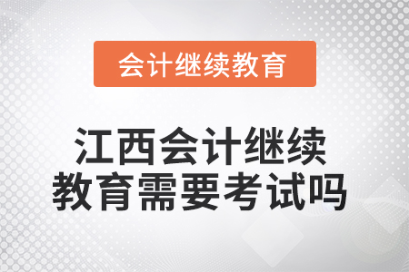 2025年江西會(huì)計(jì)繼續(xù)教育需要考試嗎？