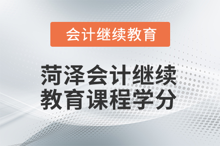 2025年菏澤市會計繼續(xù)教育課程學(xué)分是多少？