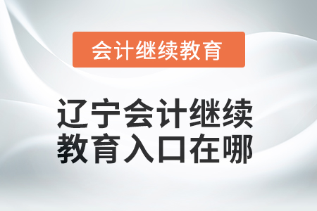 2025年遼寧會計繼續(xù)教育入口在哪,？