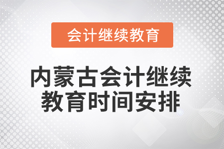 2025年內(nèi)蒙古會計(jì)繼續(xù)教育時間安排