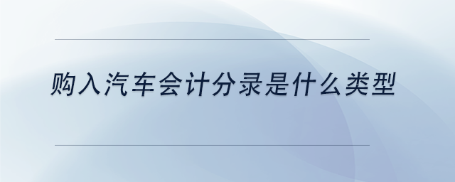 中級會計購入汽車會計分錄是什么類型