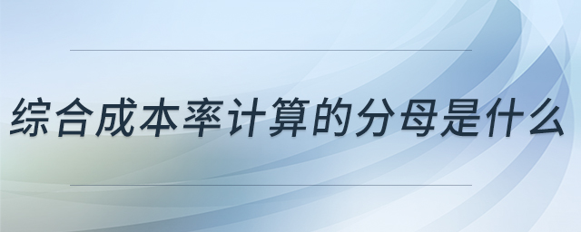 綜合成本率計(jì)算的分母是什么