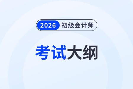 2026年初級會計師考試大綱什么時候發(fā)布,？
