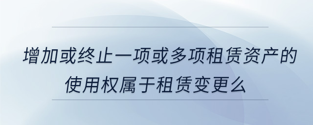 增加或終止一項(xiàng)或多項(xiàng)租賃資產(chǎn)的使用權(quán)屬于租賃變更么