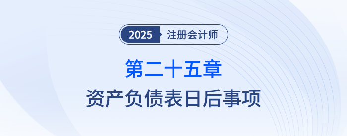 第二十五章資產(chǎn)負債表日后事項_25年注會會計習(xí)題隨章演練