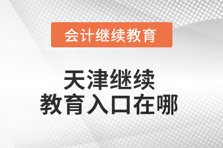 2025年天津繼續(xù)教育入口在哪？