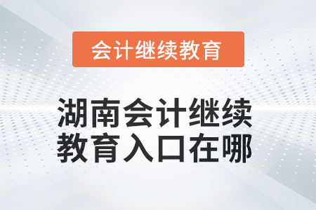 2025年湖南會計人員繼續(xù)教育入口在哪？