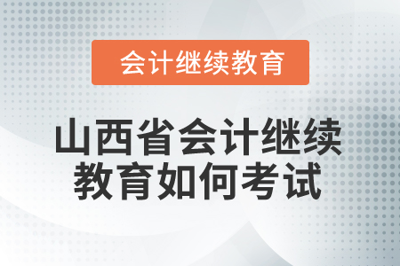 2025年山西省會(huì)計(jì)繼續(xù)教育如何考試？