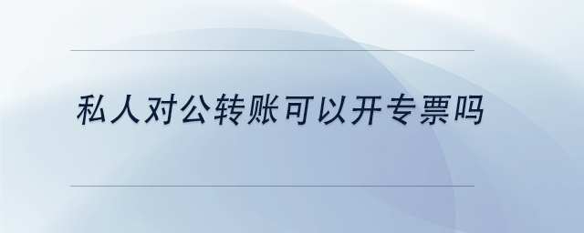 中級會計私人對公轉(zhuǎn)賬可以開專票嗎