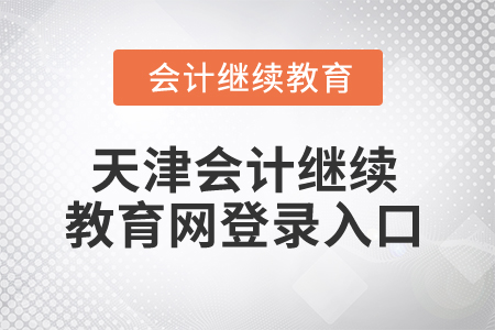 2025年天津會(huì)計(jì)繼續(xù)教育網(wǎng)登錄入口在哪？