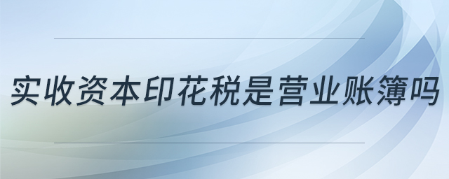 實收資本印花稅是營業(yè)賬簿嗎