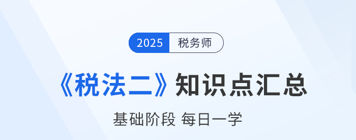 25年稅務師《稅法二》基礎知識點匯總，每日一學速來打卡,！