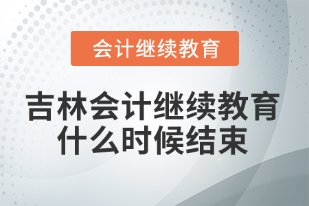 2025年吉林省會(huì)計(jì)人員繼續(xù)教育什么時(shí)候結(jié)束,？
