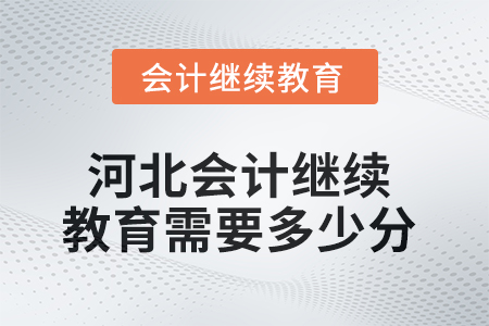 2025年河北會(huì)計(jì)繼續(xù)教育需要多少分,？