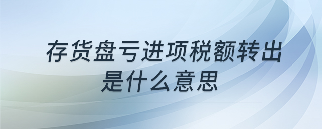 存貨盤虧進項稅額轉(zhuǎn)出是什么意思