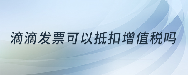 滴滴發(fā)票可以抵扣增值稅嗎