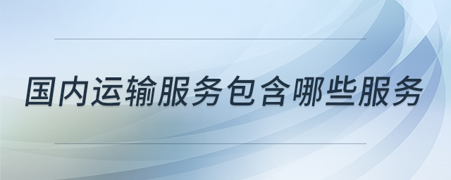 國內(nèi)運輸服務(wù)包含哪些服務(wù)
