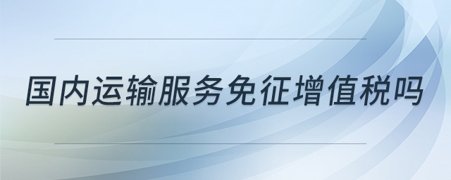 國內(nèi)運輸服務(wù)免征增值稅嗎
