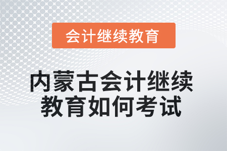 2025年內(nèi)蒙古會(huì)計(jì)繼續(xù)教育如何考試,？
