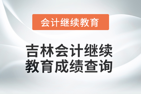 2025年吉林會計繼續(xù)教育成績查詢方式