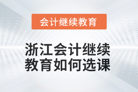 2025年浙江會計人員繼續(xù)教育如何選課？
