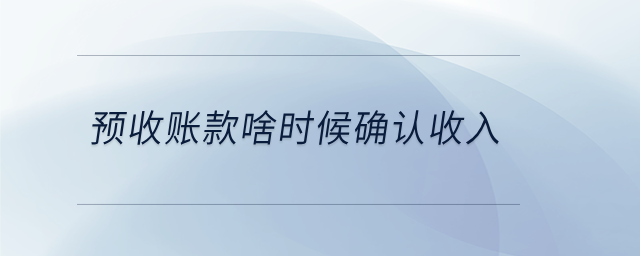 預(yù)收賬款啥時候確認(rèn)收入