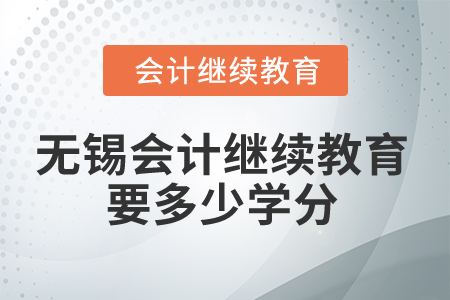 2025年無錫會(huì)計(jì)繼續(xù)教育要多少學(xué)分？