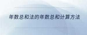 年數(shù)總和法的年數(shù)總和計(jì)算方法