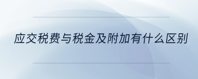 應(yīng)交稅費(fèi)與稅金及附加有什么區(qū)別