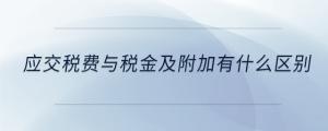 應交稅費與稅金及附加有什么區(qū)別