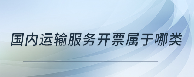 國內(nèi)運輸服務(wù)開票屬于哪類