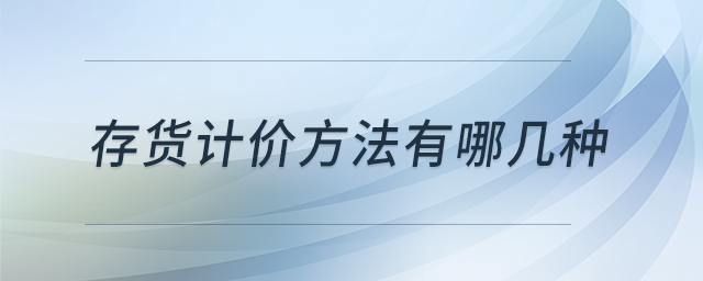 存貨計(jì)價(jià)方法有哪幾種