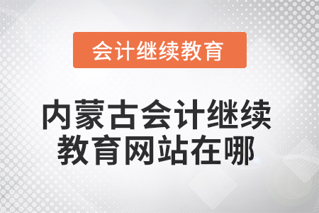 2025年內(nèi)蒙古會(huì)計(jì)繼續(xù)教育網(wǎng)站在哪,？
