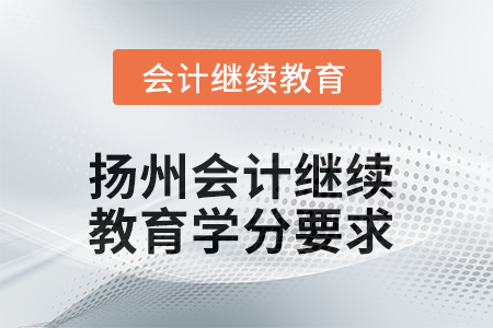 2025年揚(yáng)州會計(jì)繼續(xù)教育學(xué)分要求是多少,？