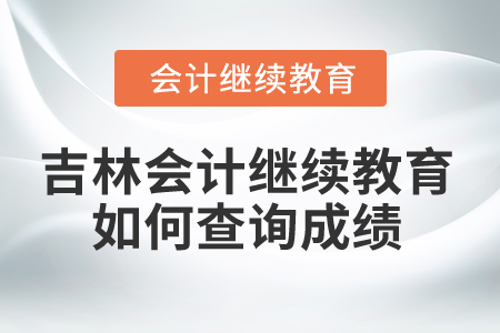 2025年吉林省會計繼續(xù)教育如何查詢成績？