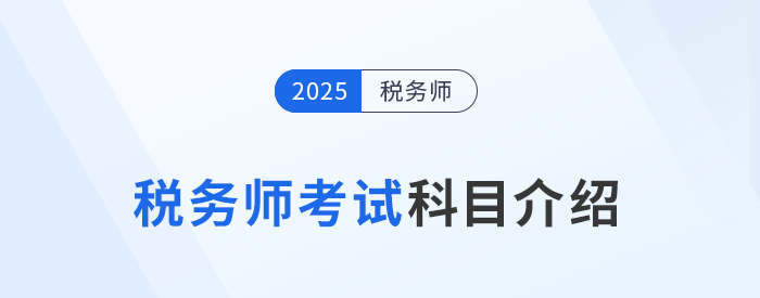 “知己知彼”,，2025年稅務(wù)師考試科目介紹,，考生速看！