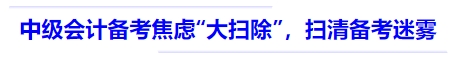 中級(jí)會(huì)計(jì)備考焦慮“大掃除”,，掃清備考迷霧