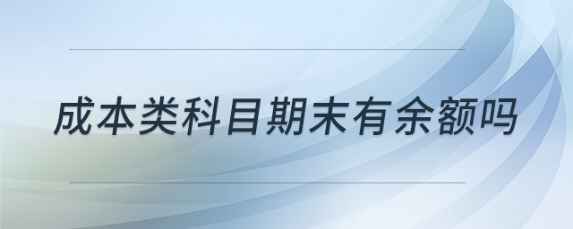 成本類科目期末有余額嗎