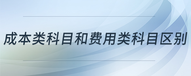 成本類科目和費(fèi)用類科目區(qū)別