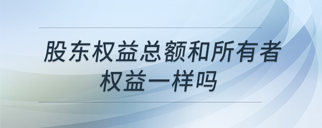 股東權益總額和所有者權益一樣嗎