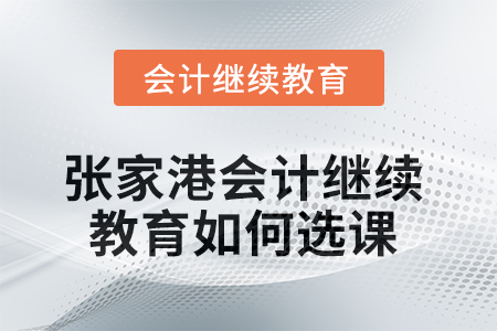2025年張家港會(huì)計(jì)繼續(xù)教育如何選課？