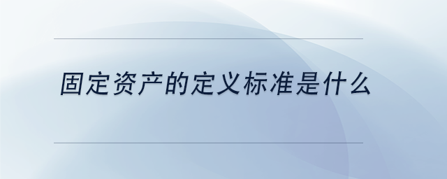 中級(jí)會(huì)計(jì)固定資產(chǎn)的定義標(biāo)準(zhǔn)是什么