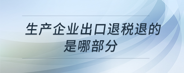 生產(chǎn)企業(yè)出口退稅退的是哪部分