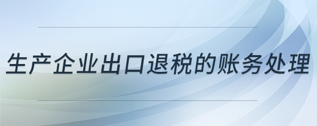 生產(chǎn)企業(yè)出口退稅的賬務(wù)處理