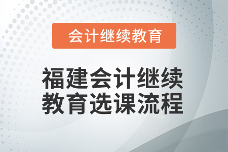 2025年福建會計(jì)繼續(xù)教育選課流程