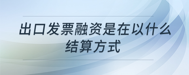 出口發(fā)票融資是在以什么結(jié)算方式