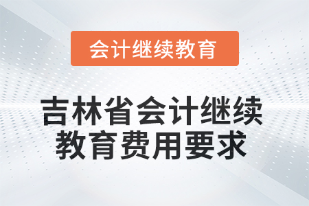 吉林省2025年會計(jì)繼續(xù)教育費(fèi)用要求