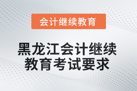 黑龍江2025年會計繼續(xù)教育考試要求
