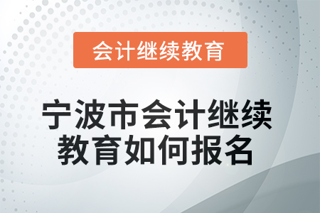 2025年寧波市會計人員繼續(xù)教育如何報名,？
