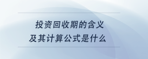 投資回收期的含義及其計(jì)算公式是什么